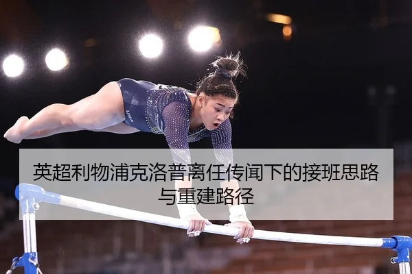 英超利物浦克洛普离任传闻下的接班思路与重建路径 - PG