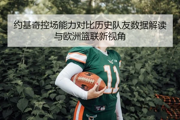 约基奇控场能力对比历史队友数据解读与欧洲篮联新视角 | PG